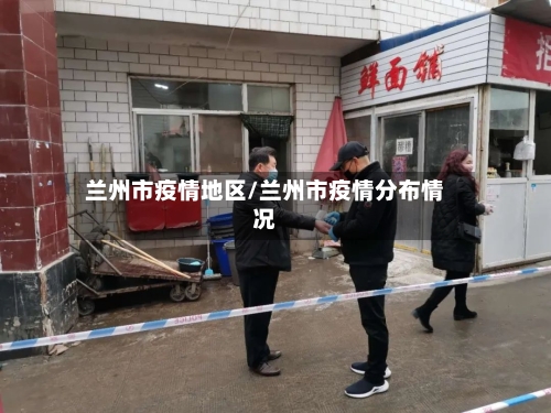 兰州市疫情地区/兰州市疫情分布情况