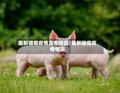 最新猪瘟疫情发布地区/最新猪瘟疫情情况