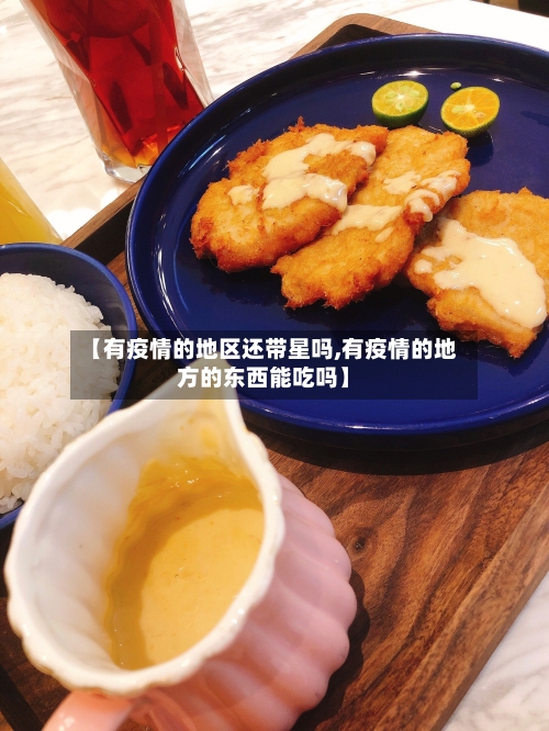 【有疫情的地区还带星吗,有疫情的地方的东西能吃吗】
