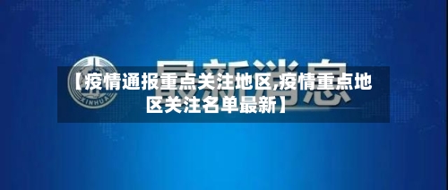 【疫情通报重点关注地区,疫情重点地区关注名单最新】