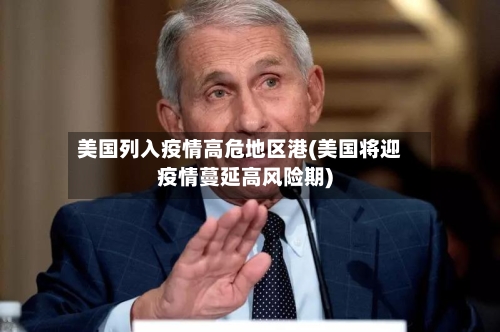 美国列入疫情高危地区港(美国将迎疫情蔓延高风险期)