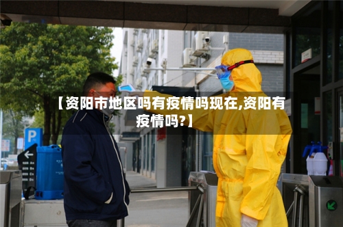 【资阳市地区吗有疫情吗现在,资阳有疫情吗?】