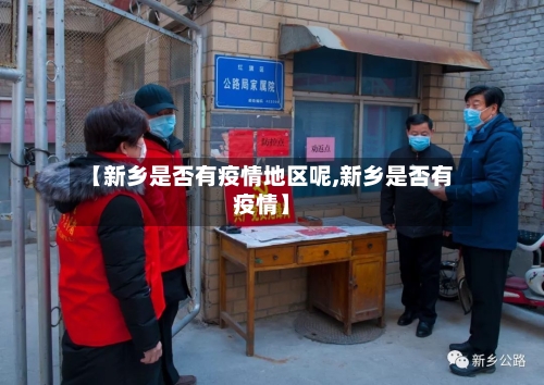 【新乡是否有疫情地区呢,新乡是否有疫情】