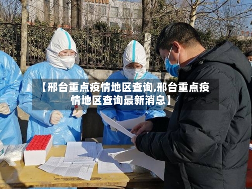 【邢台重点疫情地区查询,邢台重点疫情地区查询最新消息】
