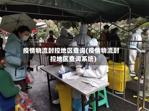 疫情物流封控地区查询(疫情物流封控地区查询系统)