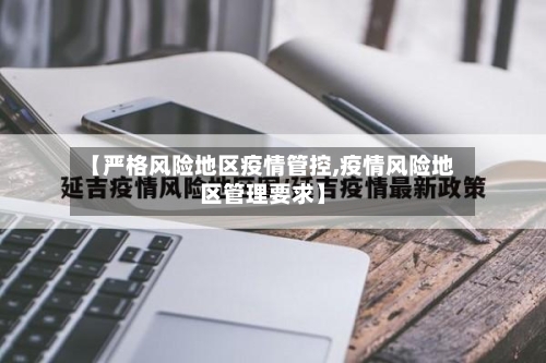 【严格风险地区疫情管控,疫情风险地区管理要求】