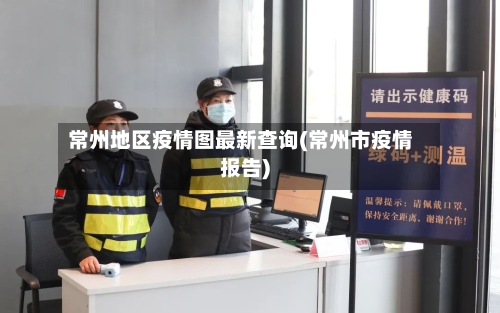 常州地区疫情图最新查询(常州市疫情报告)