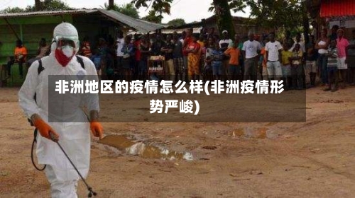 非洲地区的疫情怎么样(非洲疫情形势严峻)