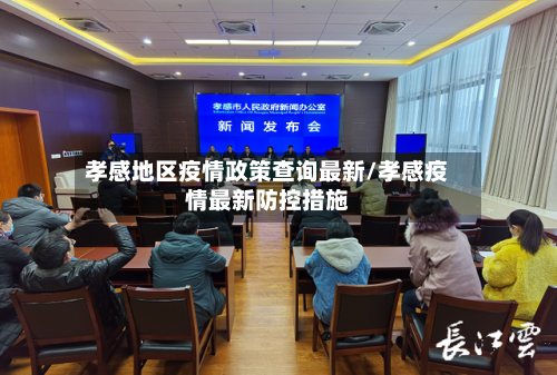 孝感地区疫情政策查询最新/孝感疫情最新防控措施
