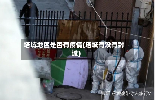 塔城地区是否有疫情(塔城有没有封城)