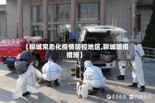 【聊城常态化疫情防控地区,聊城防疫措施】