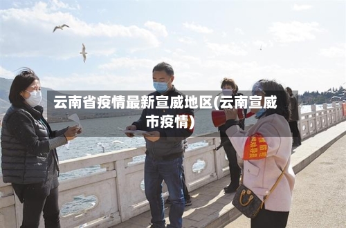 云南省疫情最新宣威地区(云南宣威市疫情)-第1张图片