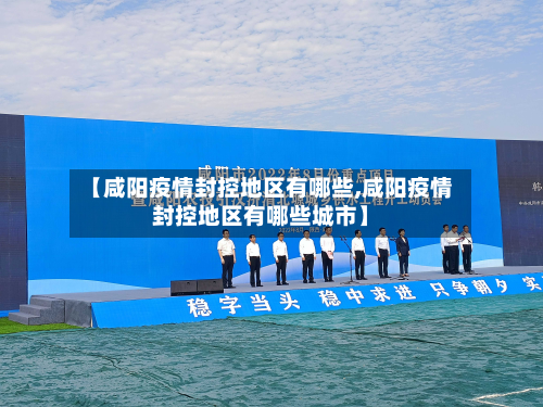 【咸阳疫情封控地区有哪些,咸阳疫情封控地区有哪些城市】