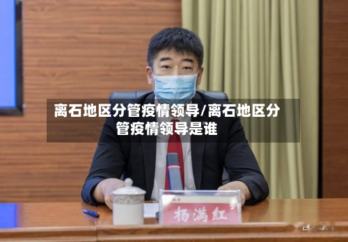 离石地区分管疫情领导/离石地区分管疫情领导是谁