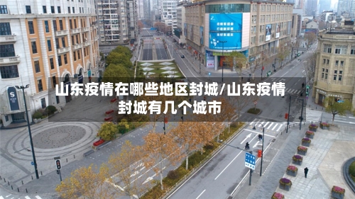 山东疫情在哪些地区封城/山东疫情封城有几个城市