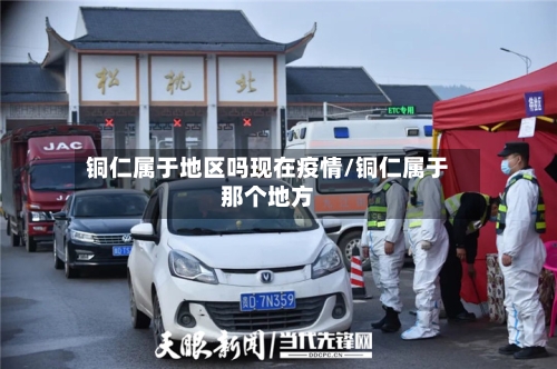 铜仁属于地区吗现在疫情/铜仁属于那个地方