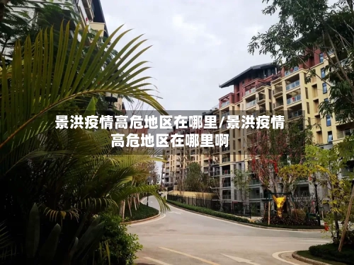 景洪疫情高危地区在哪里/景洪疫情高危地区在哪里啊