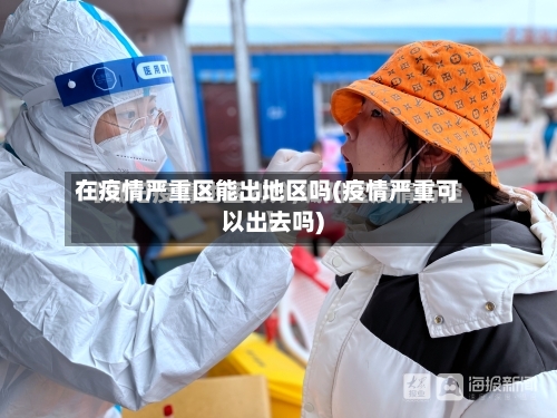 在疫情严重区能出地区吗(疫情严重可以出去吗)