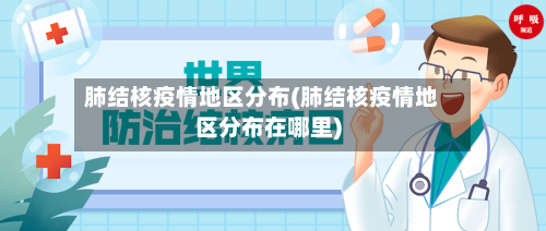 肺结核疫情地区分布(肺结核疫情地区分布在哪里)