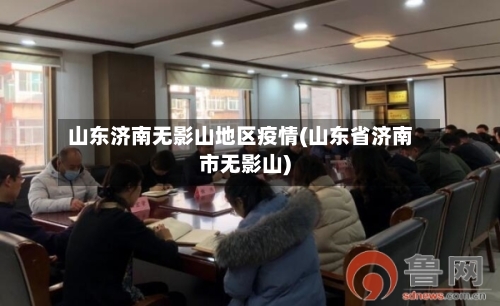 山东济南无影山地区疫情(山东省济南市无影山)