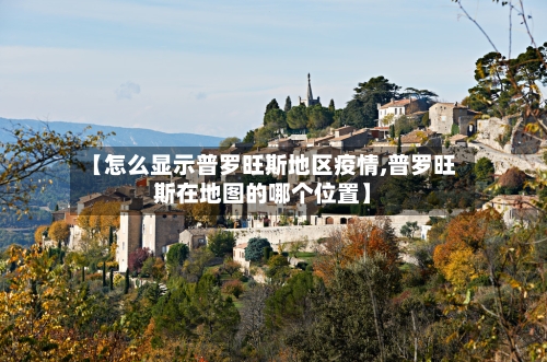 【怎么显示普罗旺斯地区疫情,普罗旺斯在地图的哪个位置】
