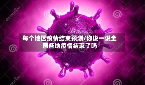 每个地区疫情结束预测/你说一说全国各地疫情结束了吗