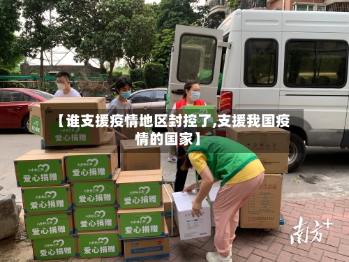 【谁支援疫情地区封控了,支援我国疫情的国家】