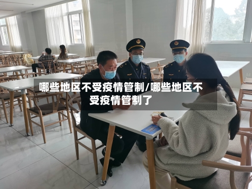 哪些地区不受疫情管制/哪些地区不受疫情管制了