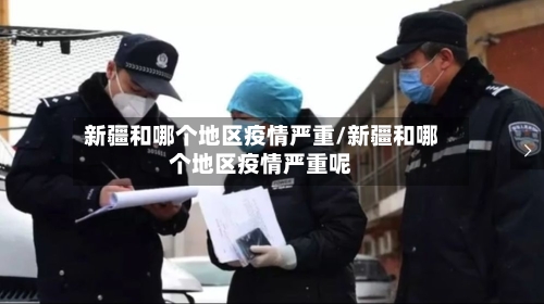 新疆和哪个地区疫情严重/新疆和哪个地区疫情严重呢