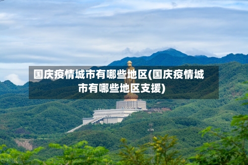 国庆疫情城市有哪些地区(国庆疫情城市有哪些地区支援)
