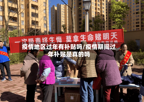 疫情地区过年有补贴吗/疫情期间过年补贴是真的吗