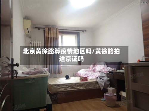 北京黄徐路算疫情地区吗/黄徐路拍进京证吗