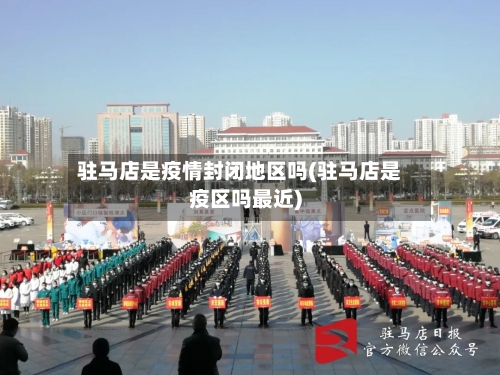 驻马店是疫情封闭地区吗(驻马店是疫区吗最近)