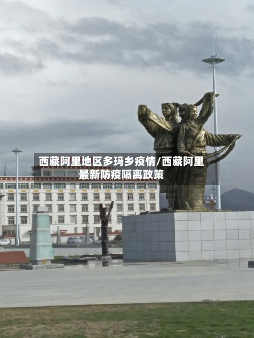 西藏阿里地区多玛乡疫情/西藏阿里最新防疫隔离政策