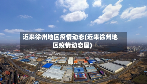 近来徐州地区疫情动态(近来徐州地区疫情动态图)
