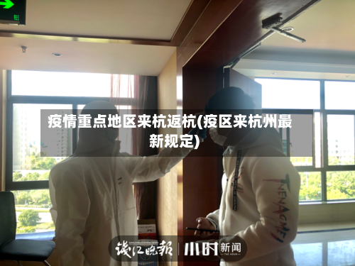 疫情重点地区来杭返杭(疫区来杭州最新规定)