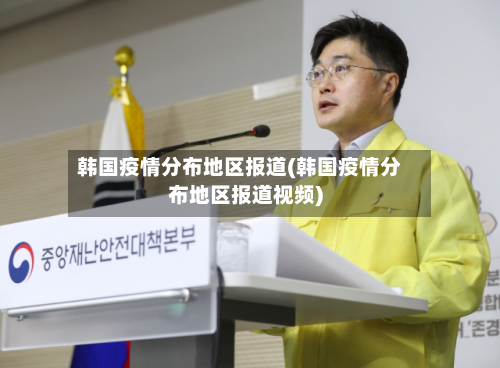 韩国疫情分布地区报道(韩国疫情分布地区报道视频)