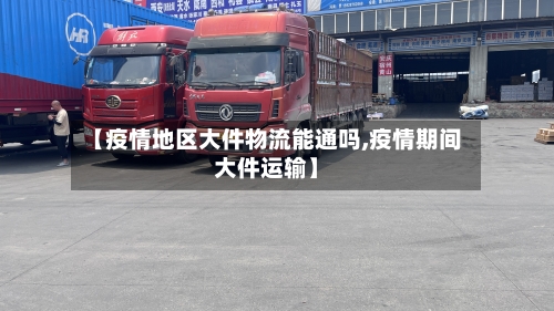 【疫情地区大件物流能通吗,疫情期间大件运输】