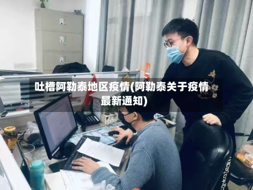 吐槽阿勒泰地区疫情(阿勒泰关于疫情最新通知)