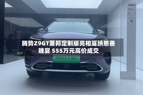 腾势Z9GT萧邦定制版亮相戛纳慈善晚宴 555万元高价成交