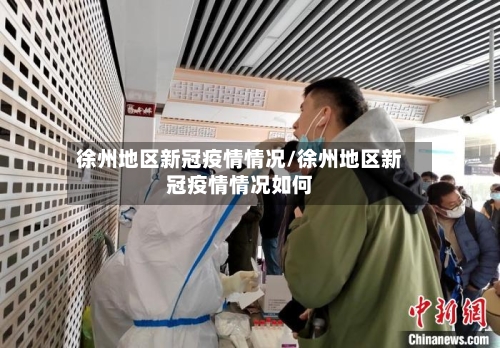 徐州地区新冠疫情情况/徐州地区新冠疫情情况如何