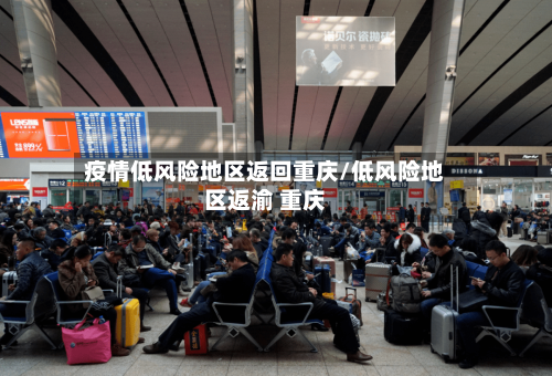 疫情低风险地区返回重庆/低风险地区返渝 重庆