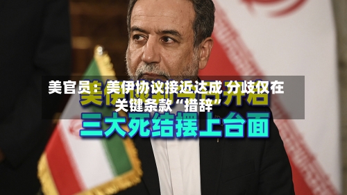 美官员:美伊协议接近达成 分歧仅在关键条款“措辞”