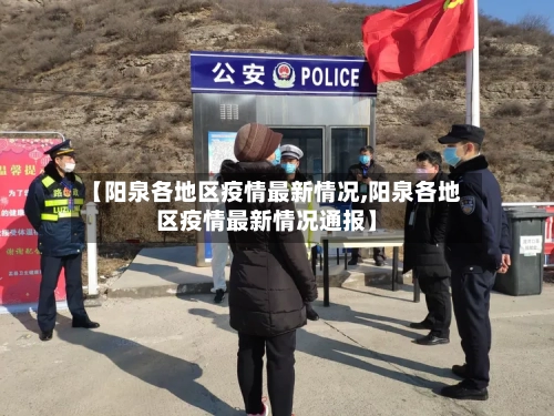 【阳泉各地区疫情最新情况,阳泉各地区疫情最新情况通报】