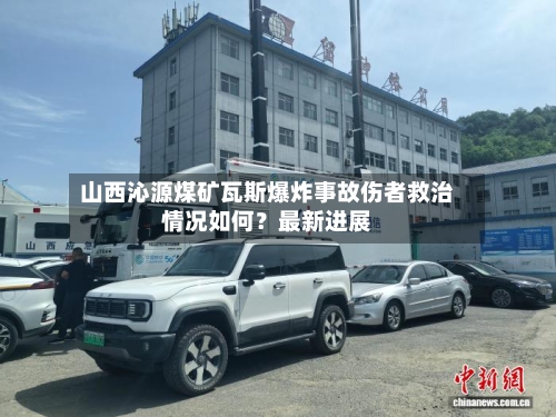 山西沁源煤矿瓦斯爆炸事故伤者救治情况如何？最新进展