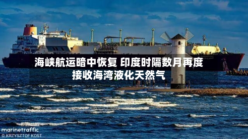 海峡航运暗中恢复 印度时隔数月再度接收海湾液化天然气