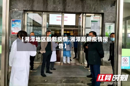 【湘潭地区最新疫情,湘潭最新疫情报告】