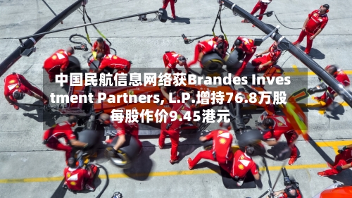 中国民航信息网络获Brandes Investment Partners, L.P.增持76.8万股 每股作价9.45港元