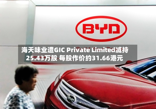 海天味业遭GIC Private Limited减持25.43万股 每股作价约31.66港元
