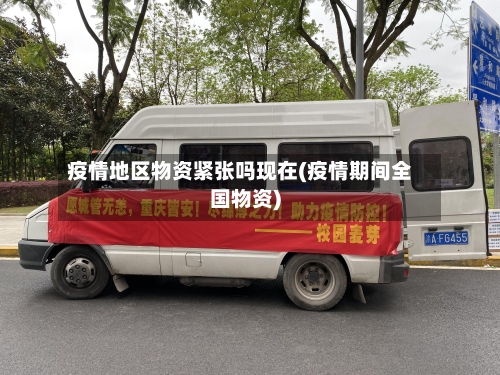 疫情地区物资紧张吗现在(疫情期间全国物资)